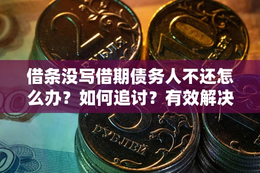 武汉借条没写借期债务人不还怎么办？如何追讨？有效解决方案！