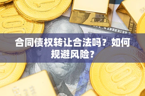 武汉合同债权转让合法吗?如何规避风险? 武汉合同债权转让合法吗?如何规避风险?