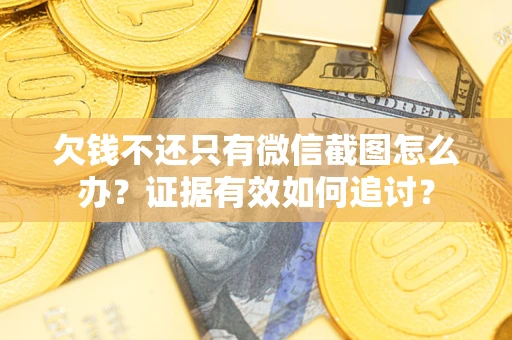 武汉欠钱不还只有微信截图怎么办？证据有效如何追讨？