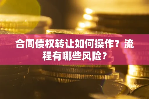 武汉合同债权转让如何操作？流程有哪些风险？