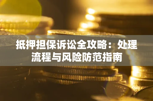 武汉抵押担保诉讼全攻略：处理流程与风险防范指南