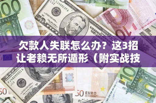 武汉欠款人失联怎么办？这3招让老赖无所遁形（附实战技巧）