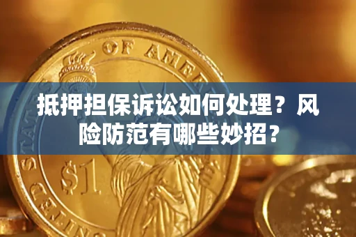 武汉抵押担保诉讼如何处理？风险防范有哪些妙招？