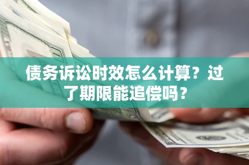 武汉债务诉讼时效怎么计算？过了期限能追偿吗？