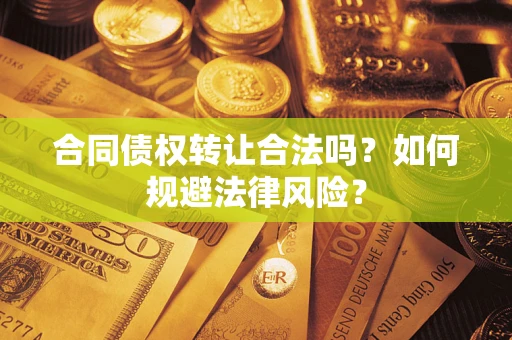 武汉合同债权转让合法吗？如何规避法律风险？