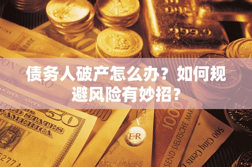 武汉债务人破产怎么办？如何规避风险有妙招？