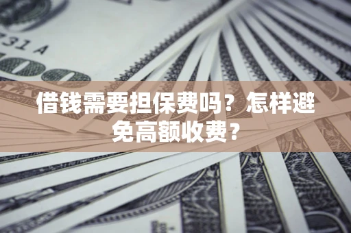 武汉借钱需要担保费吗？怎样避免高额收费？