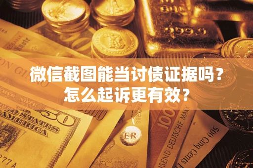 武汉微信截图能当讨债证据吗？怎么起诉更有效？