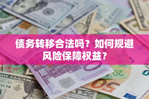 武汉债务转移合法吗？如何规避风险保障权益？