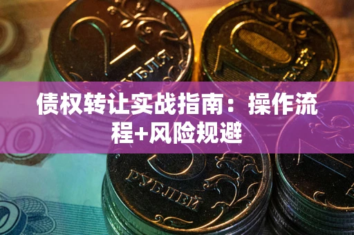 武汉债权转让实战指南：操作流程+风险规避