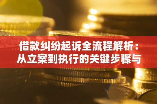 武汉借款纠纷起诉全流程解析：从立案到执行的关键步骤与防败诉指南