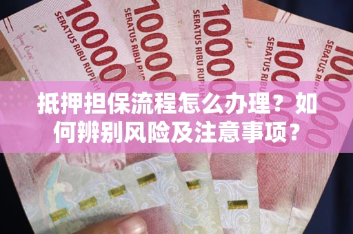 武汉抵押担保流程怎么办理？如何辨别风险及注意事项？