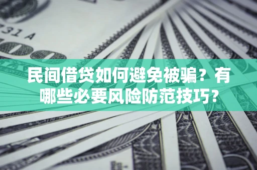 武汉民间借贷如何避免被骗？有哪些必要风险防范技巧？