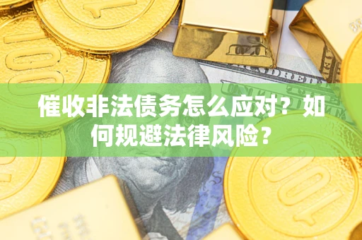 武汉催收非法债务怎么应对？如何规避法律风险？