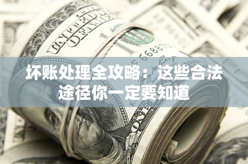 武汉坏账处理全攻略：这些合法途径你一定要知道