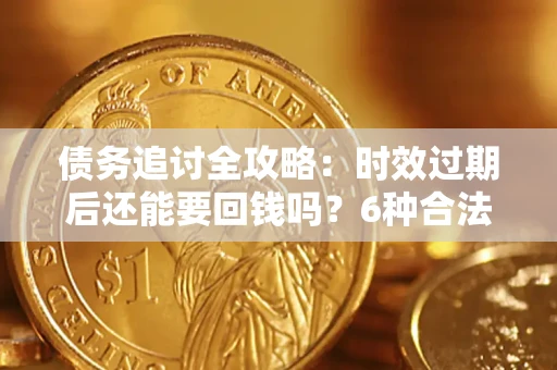 武汉债务追讨全攻略：时效过期后还能要回钱吗？6种合法手段助你维权