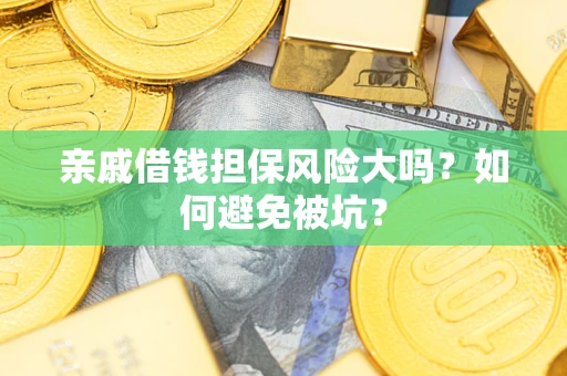 武汉亲戚借钱担保风险大吗？如何避免被坑？